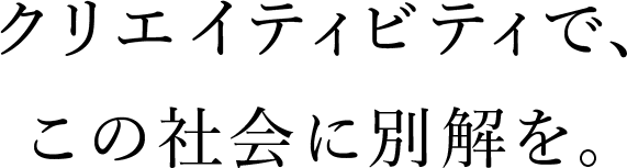 クリエイティビティで、この社会に別解を